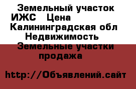 Земельный участок ИЖС › Цена ­ 1 200 000 - Калининградская обл. Недвижимость » Земельные участки продажа   
